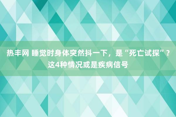 热丰网 睡觉时身体突然抖一下，是“死亡试探”？这4种情况或是疾病信号