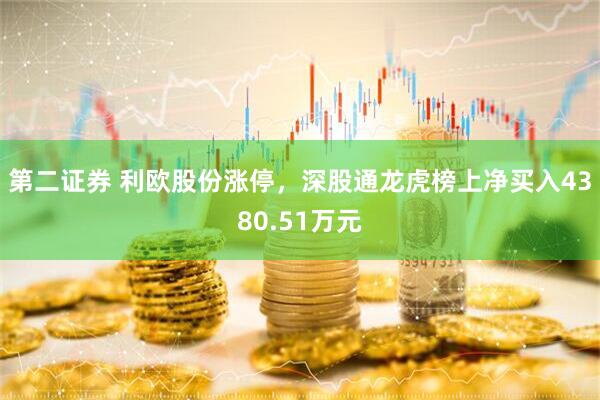 第二证券 利欧股份涨停，深股通龙虎榜上净买入4380.51万元