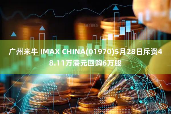 广州米牛 IMAX CHINA(01970)5月28日斥资48.11万港元回购6万股