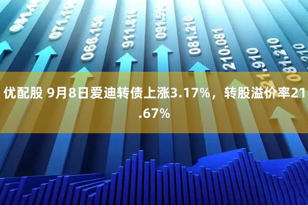 优配股 9月8日爱迪转债上涨3.17%，转股溢价率21.67%