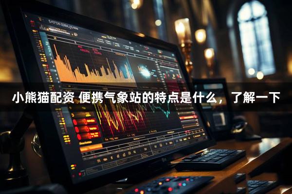 小熊猫配资 便携气象站的特点是什么，了解一下